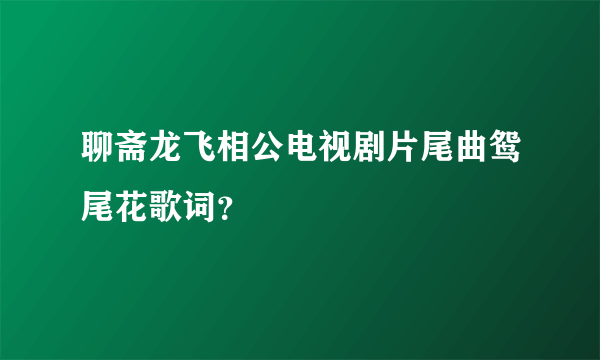 聊斋龙飞相公电视剧片尾曲鸳尾花歌词？