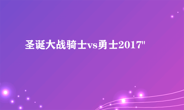 圣诞大战骑士vs勇士2017