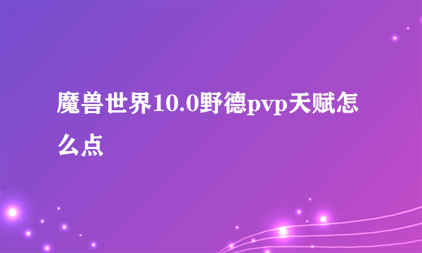 魔兽世界10.0野德pvp天赋怎么点