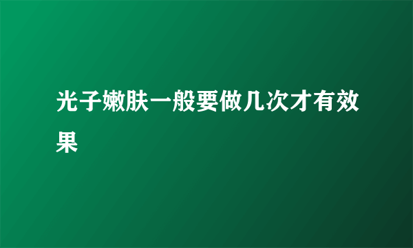 光子嫩肤一般要做几次才有效果