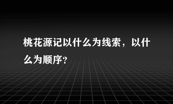 桃花源记以什么为线索，以什么为顺序？