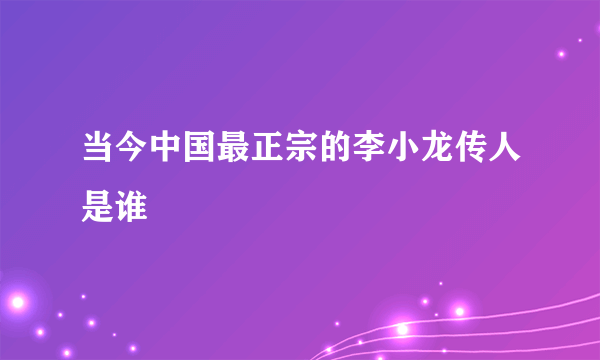 当今中国最正宗的李小龙传人是谁