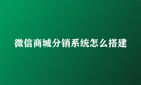 微信商城分销系统怎么搭建