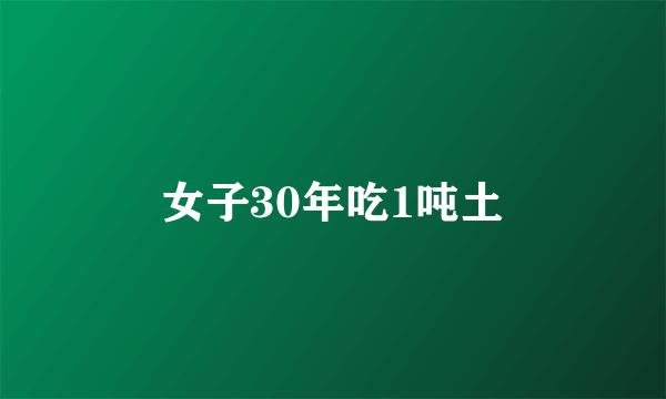 女子30年吃1吨土