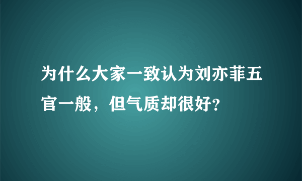 为什么大家一致认为刘亦菲五官一般，但气质却很好？