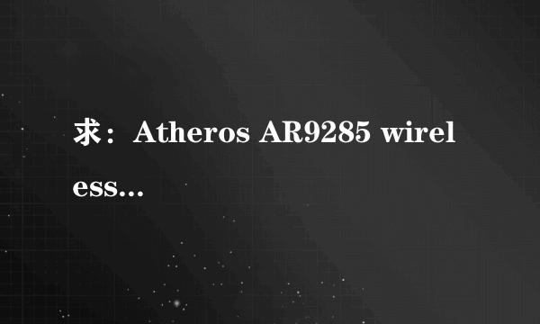 求：Atheros AR9285 wireless network adapter 无线网卡驱动。电脑是华硕A42J谢谢了