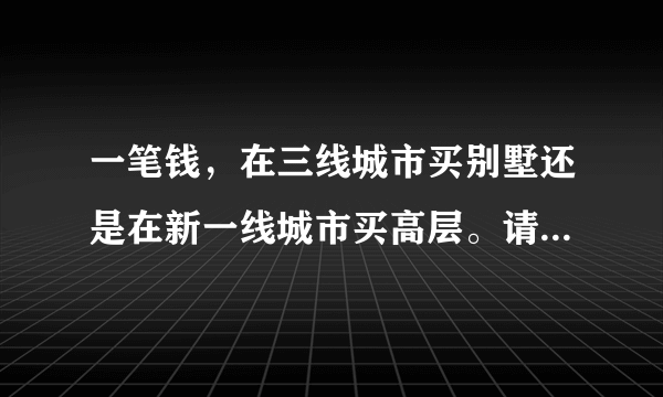 一笔钱，在三线城市买别墅还是在新一线城市买高层。请问该如何选？