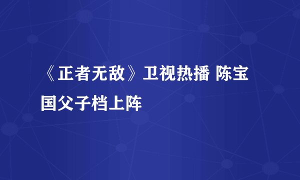 《正者无敌》卫视热播 陈宝国父子档上阵