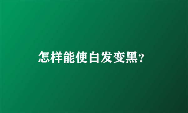 怎样能使白发变黑？