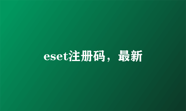 eset注册码，最新