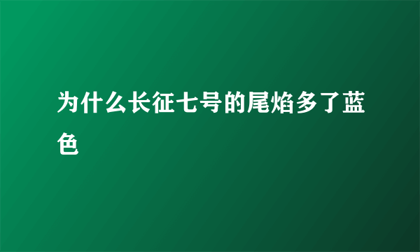 为什么长征七号的尾焰多了蓝色