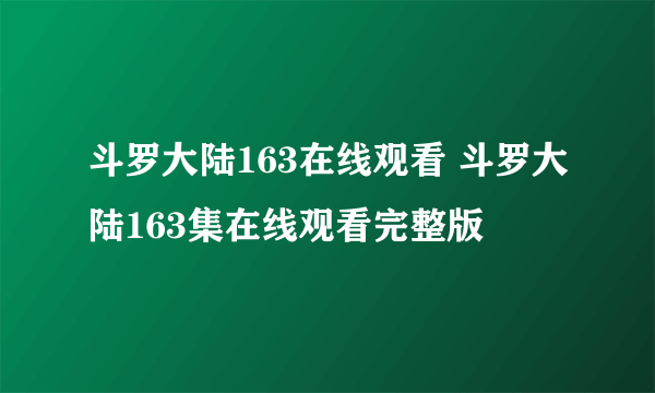 斗罗大陆163在线观看 斗罗大陆163集在线观看完整版