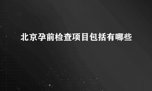 北京孕前检查项目包括有哪些