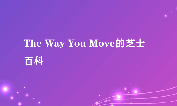 The Way You Move的芝士百科