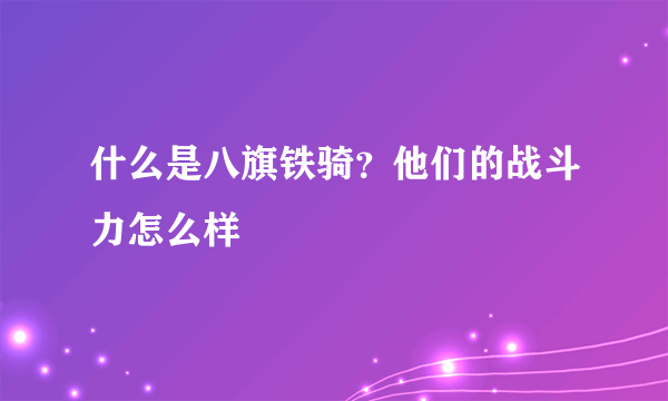 什么是八旗铁骑？他们的战斗力怎么样