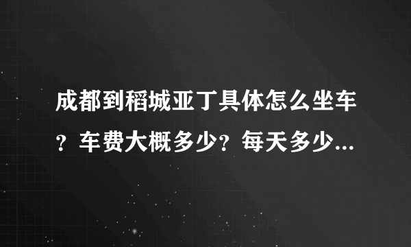 成都到稻城亚丁具体怎么坐车？车费大概多少？每天多少班次 谢谢