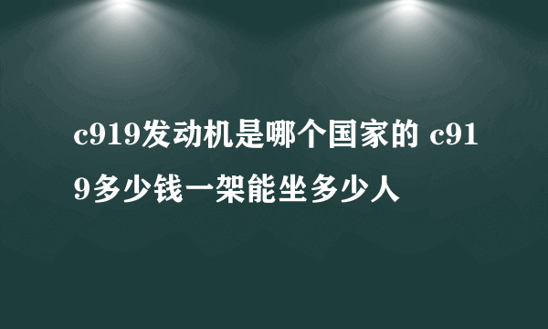 c919发动机是哪个国家的 c919多少钱一架能坐多少人