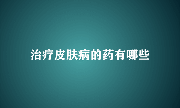 治疗皮肤病的药有哪些