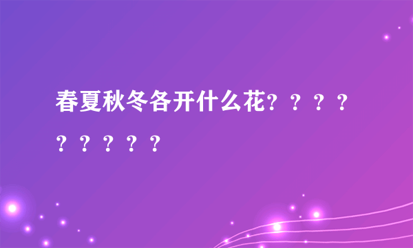 春夏秋冬各开什么花？？？？？？？？？