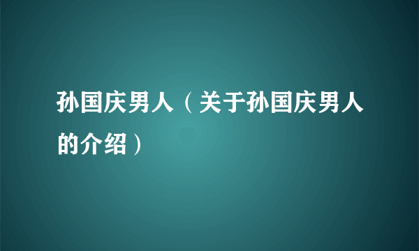 孙国庆男人（关于孙国庆男人的介绍）