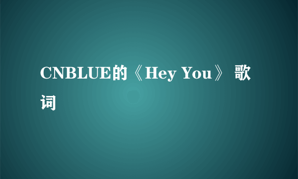 CNBLUE的《Hey You》 歌词