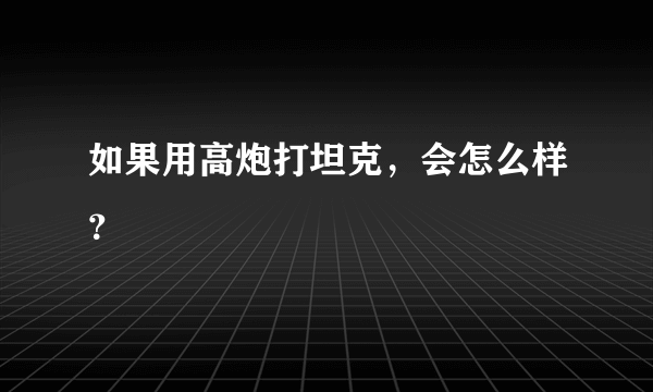 如果用高炮打坦克，会怎么样？