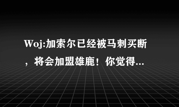 Woj:加索尔已经被马刺买断，将会加盟雄鹿！你觉得他能帮助雄鹿夺得总冠军吗？