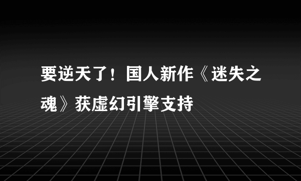 要逆天了！国人新作《迷失之魂》获虚幻引擎支持