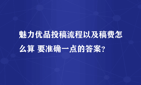 魅力优品投稿流程以及稿费怎么算 要准确一点的答案？