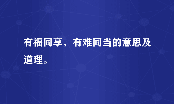 有福同享，有难同当的意思及道理。