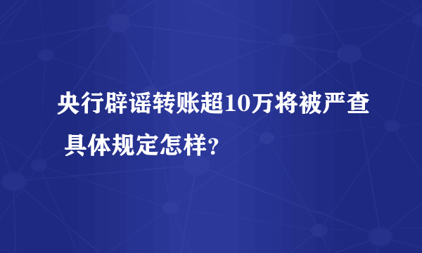 央行辟谣转账超10万将被严查 具体规定怎样？