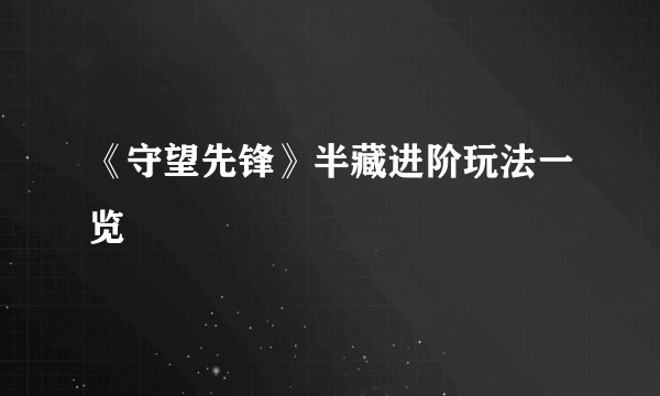 《守望先锋》半藏进阶玩法一览