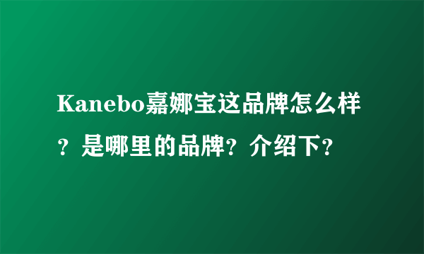 Kanebo嘉娜宝这品牌怎么样？是哪里的品牌？介绍下？