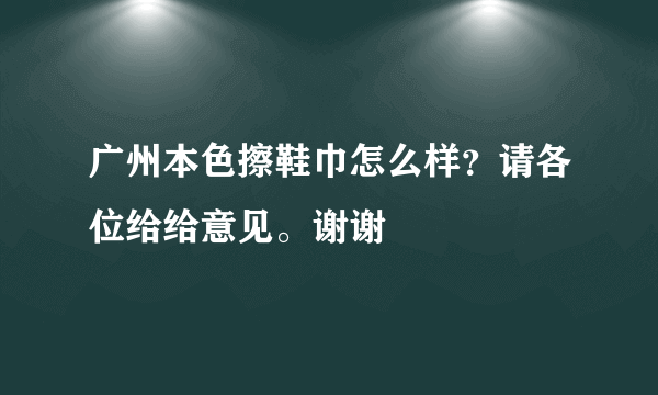 广州本色擦鞋巾怎么样？请各位给给意见。谢谢