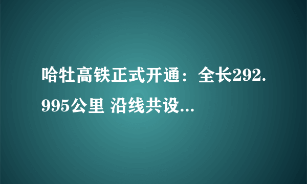 哈牡高铁正式开通：全长292.995公里 沿线共设11座车站