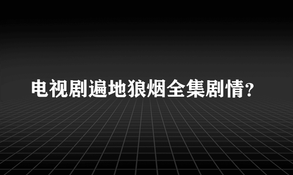 电视剧遍地狼烟全集剧情？