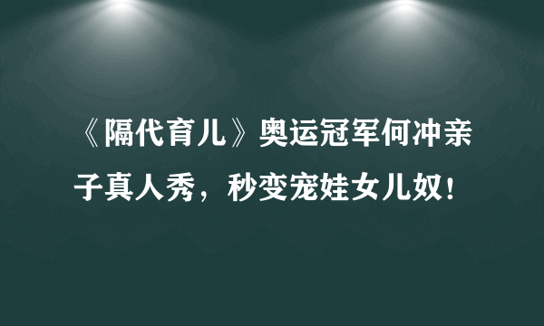 《隔代育儿》奥运冠军何冲亲子真人秀，秒变宠娃女儿奴！