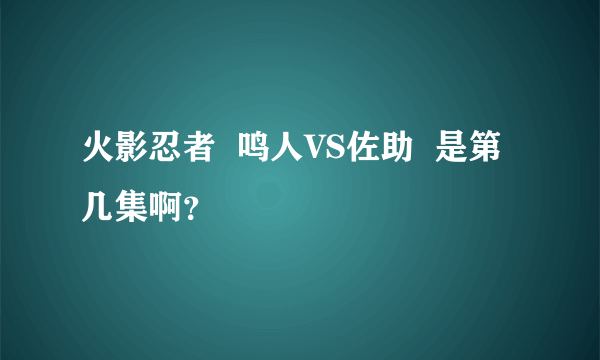 火影忍者  鸣人VS佐助  是第几集啊？