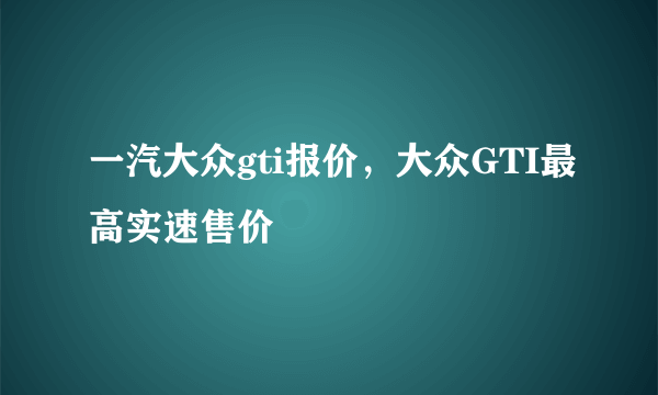 一汽大众gti报价，大众GTI最高实速售价