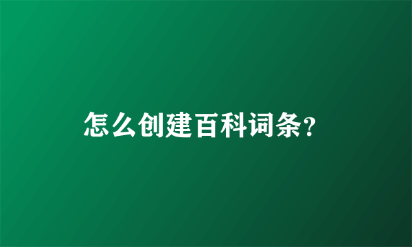 怎么创建百科词条？