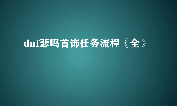 dnf悲鸣首饰任务流程《全》