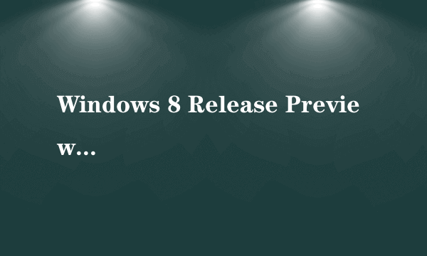 Windows 8 Release Preview 是什么