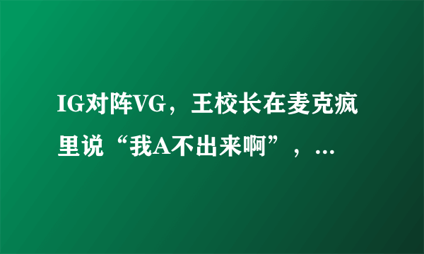 IG对阵VG，王校长在麦克疯里说“我A不出来啊”，对此你怎么看？