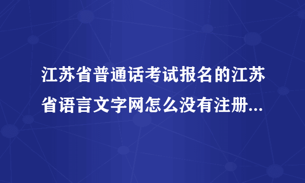 江苏省普通话考试报名的江苏省语言文字网怎么没有注册，只有登录