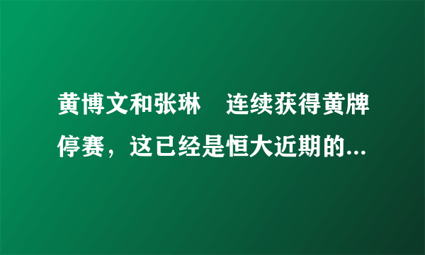 黄博文和张琳芃连续获得黄牌停赛，这已经是恒大近期的第三次双人染黄停赛，你怎么看？