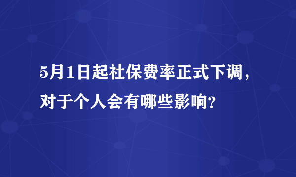 5月1日起社保费率正式下调，对于个人会有哪些影响？