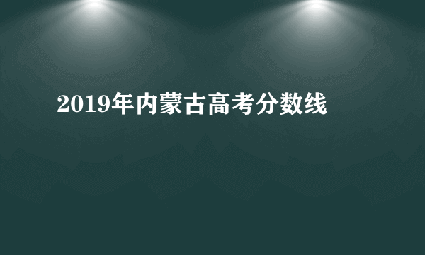 2019年内蒙古高考分数线