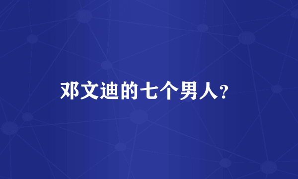 邓文迪的七个男人？