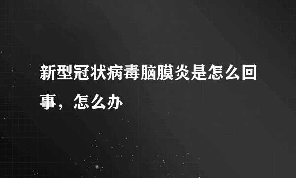 新型冠状病毒脑膜炎是怎么回事，怎么办