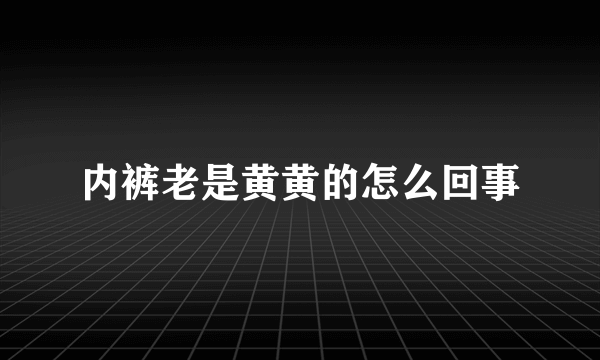 内裤老是黄黄的怎么回事